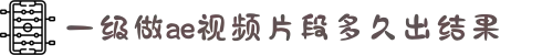 一级做ae视频片段多久出结果-在严谨的规范中寻找自律的力量，通过专业的实践记录见证人格意志的磨砺与积极成长。